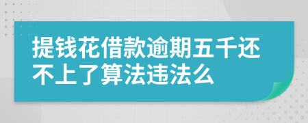 提钱花借款逾期五千还不上了算法违法么