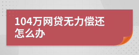 104万网贷无力偿还怎么办