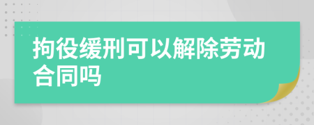拘役缓刑可以解除劳动合同吗