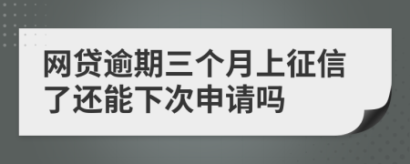 网贷逾期三个月上征信了还能下次申请吗