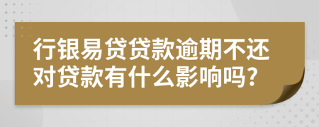 行银易贷贷款逾期不还对贷款有什么影响吗?