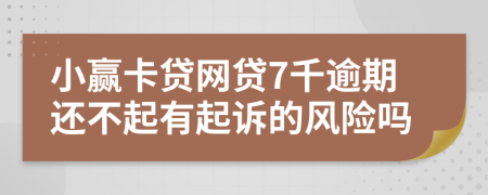 小赢卡贷网贷7千逾期还不起有起诉的风险吗