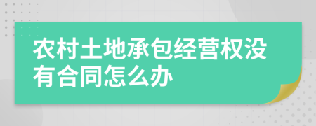 农村土地承包经营权没有合同怎么办