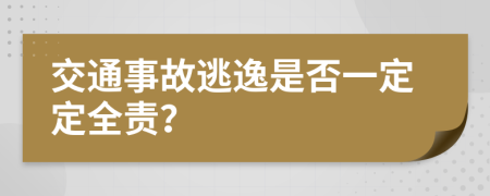 交通事故逃逸是否一定定全责？