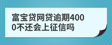 富宝贷网贷逾期4000不还会上征信吗