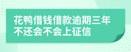 花鸭借钱借款逾期三年不还会不会上征信