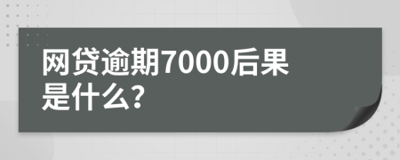 网贷逾期7000后果是什么？