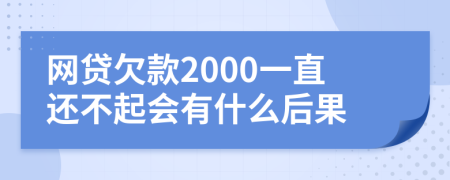 网贷欠款2000一直还不起会有什么后果