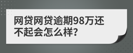 网贷网贷逾期98万还不起会怎么样？
