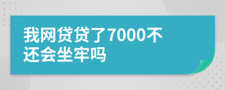 我网贷贷了7000不还会坐牢吗