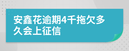 安鑫花逾期4千拖欠多久会上征信