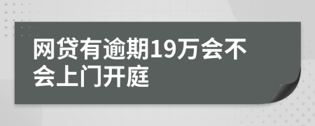 网贷有逾期19万会不会上门开庭