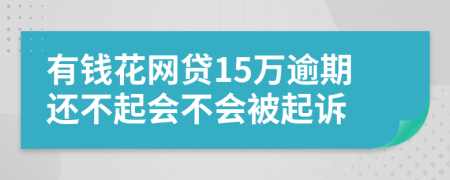 有钱花网贷15万逾期还不起会不会被起诉