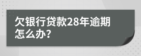 欠银行贷款28年逾期怎么办？