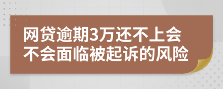 网贷逾期3万还不上会不会面临被起诉的风险