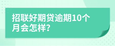 招联好期贷逾期10个月会怎样？