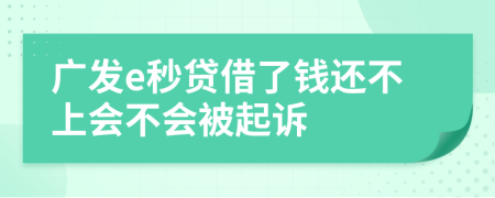 广发e秒贷借了钱还不上会不会被起诉