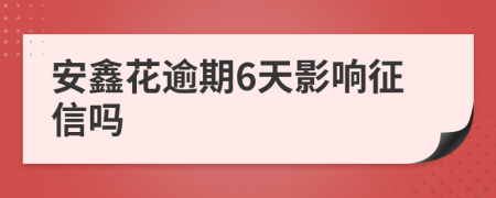 安鑫花逾期6天影响征信吗