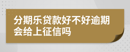 分期乐贷款好不好逾期会给上征信吗