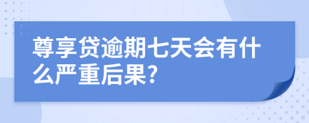 尊享贷逾期七天会有什么严重后果?