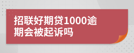 招联好期贷1000逾期会被起诉吗