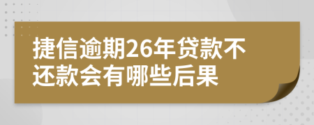 捷信逾期26年贷款不还款会有哪些后果