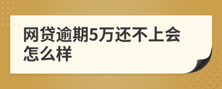 网贷逾期5万还不上会怎么样