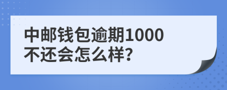 中邮钱包逾期1000不还会怎么样？