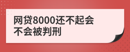 网贷8000还不起会不会被判刑