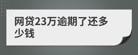 网贷23万逾期了还多少钱