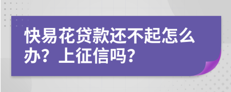 快易花贷款还不起怎么办？上征信吗？