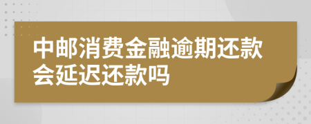 中邮消费金融逾期还款会延迟还款吗