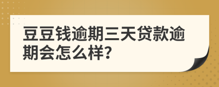 豆豆钱逾期三天贷款逾期会怎么样？