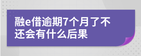 融e借逾期7个月了不还会有什么后果