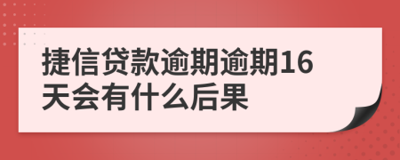 捷信贷款逾期逾期16天会有什么后果