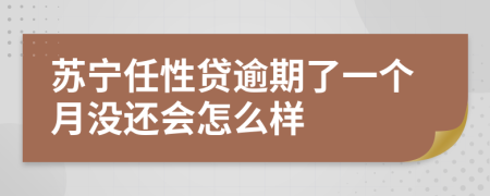 苏宁任性贷逾期了一个月没还会怎么样