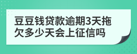 豆豆钱贷款逾期3天拖欠多少天会上征信吗