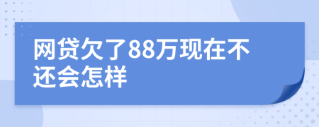网贷欠了88万现在不还会怎样