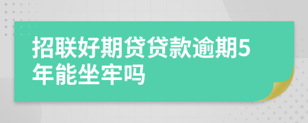 招联好期贷贷款逾期5年能坐牢吗