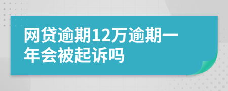 网贷逾期12万逾期一年会被起诉吗