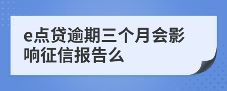 e点贷逾期三个月会影响征信报告么