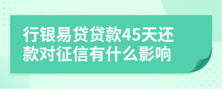 行银易贷贷款45天还款对征信有什么影响