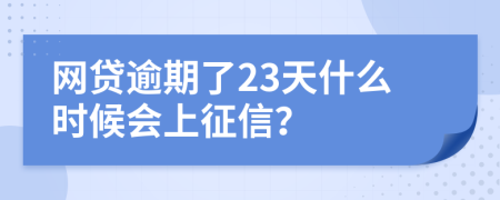 网贷逾期了23天什么时候会上征信？