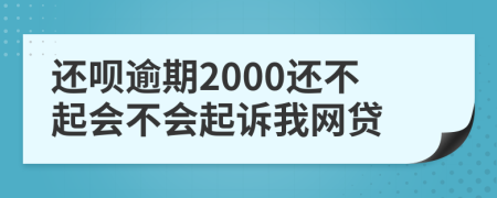 还呗逾期2000还不起会不会起诉我网贷