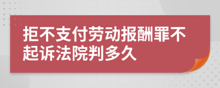 拒不支付劳动报酬罪不起诉法院判多久