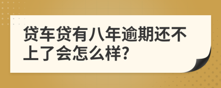 贷车贷有八年逾期还不上了会怎么样?