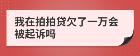 我在拍拍贷欠了一万会被起诉吗