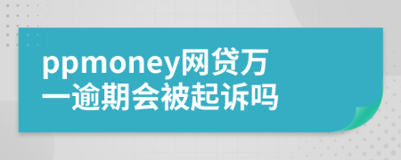 ppmoney网贷万一逾期会被起诉吗