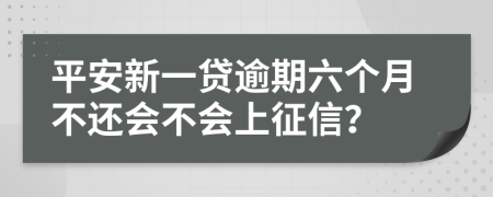 平安新一贷逾期六个月不还会不会上征信？