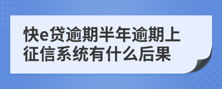 快e贷逾期半年逾期上征信系统有什么后果